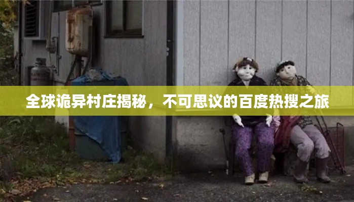 全球詭異村莊揭秘，不可思議的百度熱搜之旅