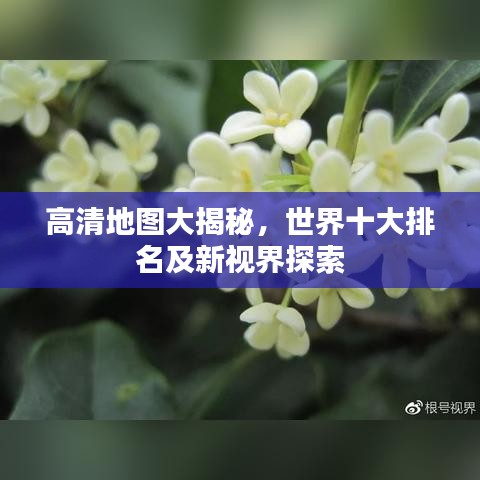 高清地圖大揭秘，世界十大排名及新視界探索