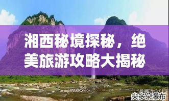 湘西秘境探秘，絕美旅游攻略大揭秘！