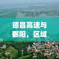 德昌高速與鄱陽，區(qū)域發(fā)展新聞頭條，引領未來新篇章