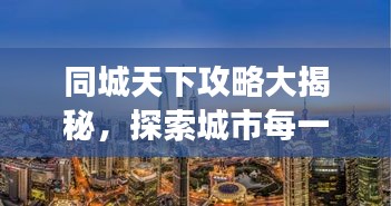 同城天下攻略大揭秘，探索城市每一個(gè)角落的最新指南