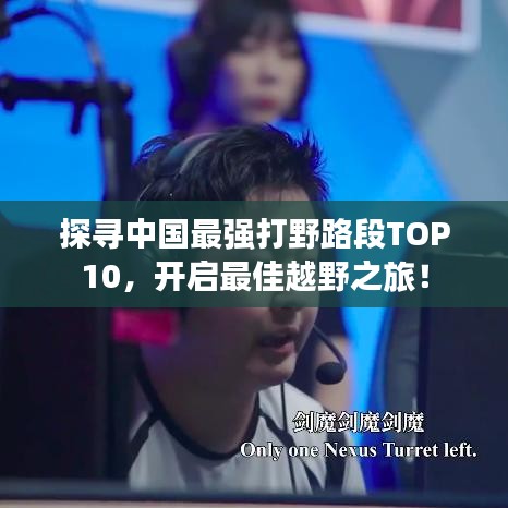 探尋中國(guó)最強(qiáng)打野路段TOP10，開啟最佳越野之旅！