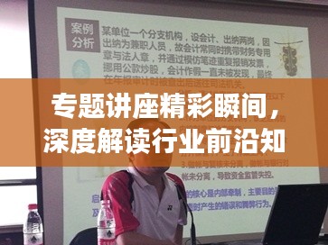 專題講座精彩瞬間，深度解讀行業(yè)前沿知識(shí)簡(jiǎn)報(bào)