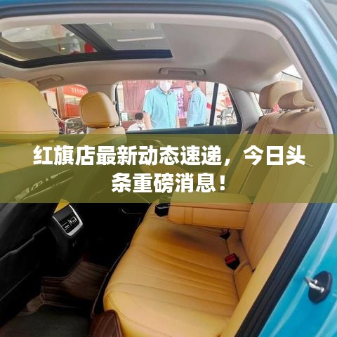 紅旗店最新動(dòng)態(tài)速遞，今日頭條重磅消息！