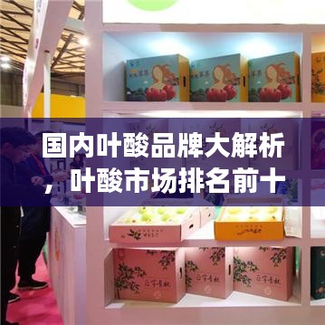 國(guó)內(nèi)葉酸品牌大解析，葉酸市場(chǎng)排名前十的品牌榜單！