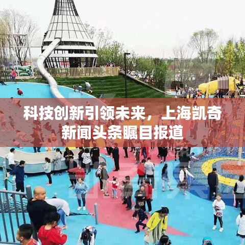 科技創(chuàng)新引領(lǐng)未來(lái)，上海凱奇新聞?lì)^條矚目報(bào)道