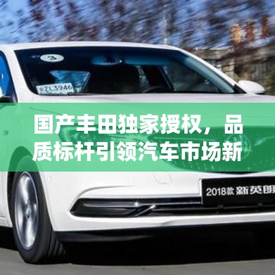 國產(chǎn)豐田獨家授權(quán)，品質(zhì)標(biāo)桿引領(lǐng)汽車市場新潮流趨勢