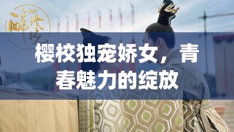 櫻校獨寵嬌女，青春魅力的綻放