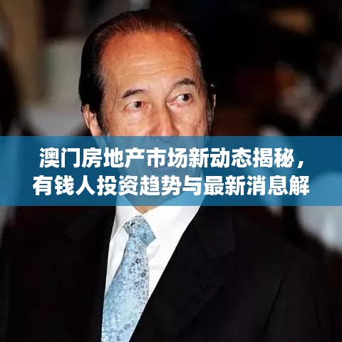 澳門房地產(chǎn)市場新動態(tài)揭秘，有錢人投資趨勢與最新消息解讀